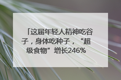 这届年轻人精神吃谷子，身体吃种子，“超级食物”增长246%｜变革618